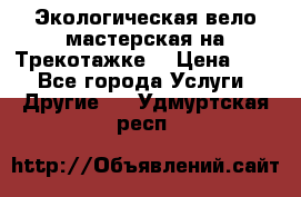 Экологическая вело мастерская на Трекотажке. › Цена ­ 10 - Все города Услуги » Другие   . Удмуртская респ.